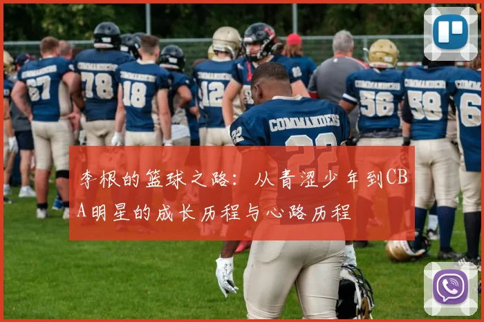 李根的篮球之路：从青涩少年到CBA明星的成长历程与心路历程