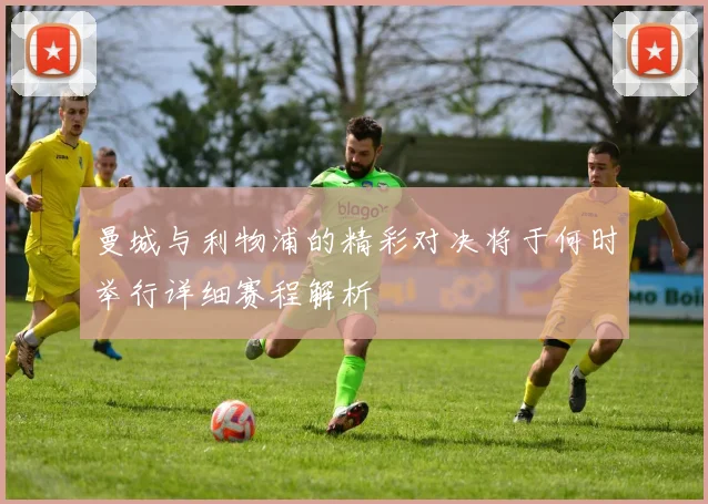 曼城与利物浦的精彩对决将于何时举行详细赛程解析