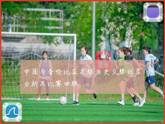 中国与哥伦比亚足球历史交锋记录分析及比赛回顾