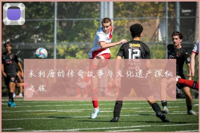 米利唐的传奇故事与文化遗产探秘之旅