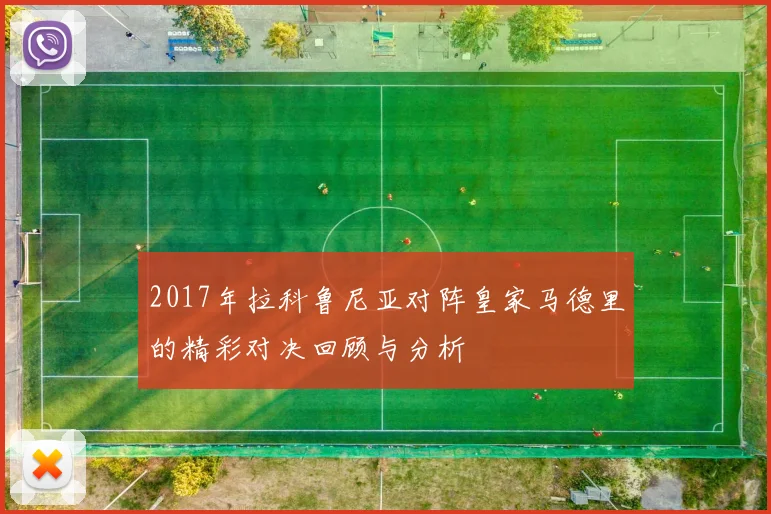 2017年拉科鲁尼亚对阵皇家马德里的精彩对决回顾与分析