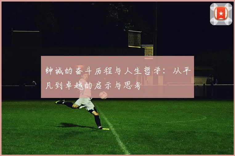 钟诚的奋斗历程与人生哲学：从平凡到卓越的启示与思考
