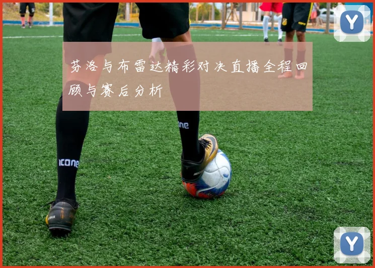 芬洛与布雷达精彩对决直播全程回顾与赛后分析