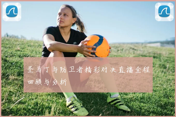 圣马丁与防卫者精彩对决直播全程回顾与分析