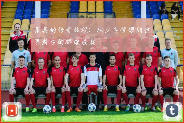 莱奥的传奇旅程：从少年梦想到世界舞台的辉煌成就