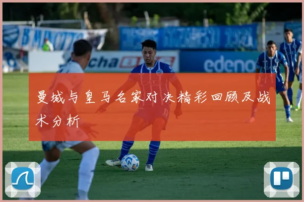 曼城与皇马名家对决精彩回顾及战术分析