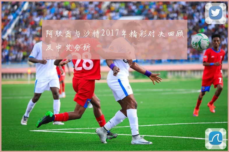 阿联酋与沙特2017年精彩对决回顾及中奖分析